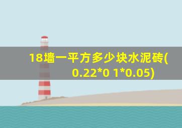 18墙一平方多少块水泥砖(0.22*0 1*0.05)